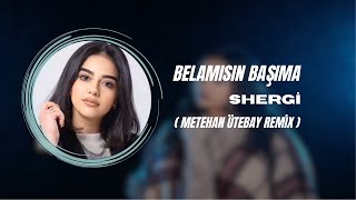 Shergi - Belamısın Başıma Metehan Ütebay Remix 