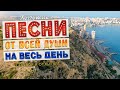 Песни от всей души на весь день! Слушай и отдыхай!