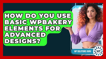 How Do You Use Basic WPBakery Elements For Advanced Designs? - WP Solutions Guru