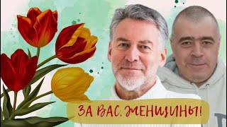 За вас, женщины! - Роман Качанов и Артемий Троицкий поздравляют с 8 марта