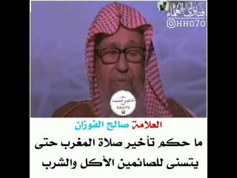 الشيخ صالح الفوزان ماحكم تأخير صلاة المغرب حتى يتسنى للصائمين الأكل والشرب