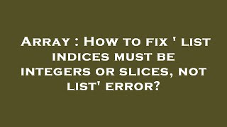 Array : How to fix ' list indices must be integers or slices, not list' error?