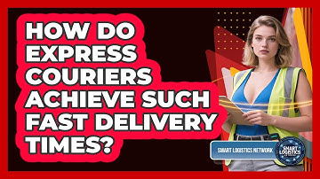 How Do Express Couriers Achieve Such Fast Delivery Times? - Smart Logistics Network