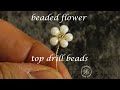 how to make a beaded flower using the top drill beads