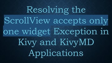 Resolving the ScrollView accepts only one widget Exception in Kivy and KivyMD Applications