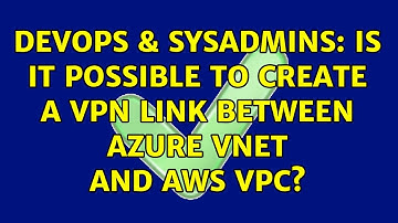 DevOps & SysAdmins: Is it possible to create a VPN link between AZURE VNET and AWS VPC?