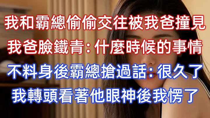 我和霸總偷偷交往被我爸撞見，我爸臉鐵青：什麼時候的事情？不料身後霸總搶過話：很久了！我轉頭看著他眼神後我愣了！ - 天天要聞