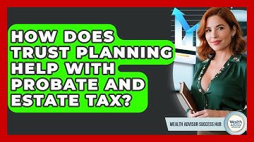 How Does Trust Planning Help With Probate And Estate Tax? - Wealth Advisor Success Hub