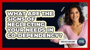 What Are The Signs Of Neglecting Your Needs In Co-dependency? - Mind Over Substance