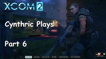Cynthric Plays XCOM 2 Part 6: And Now There