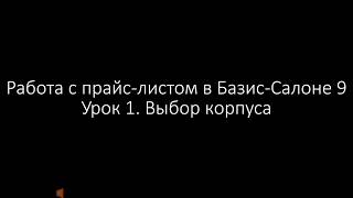 Урок 1. Выбор корпуса в прайс-листе Базис-Салона 9 Урок 1. Выбор корпуса в прайс-листе Базис-Салона 9