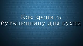 Как крепить бутылочницу для кухни. Как крепить бутылочницу для кухни.