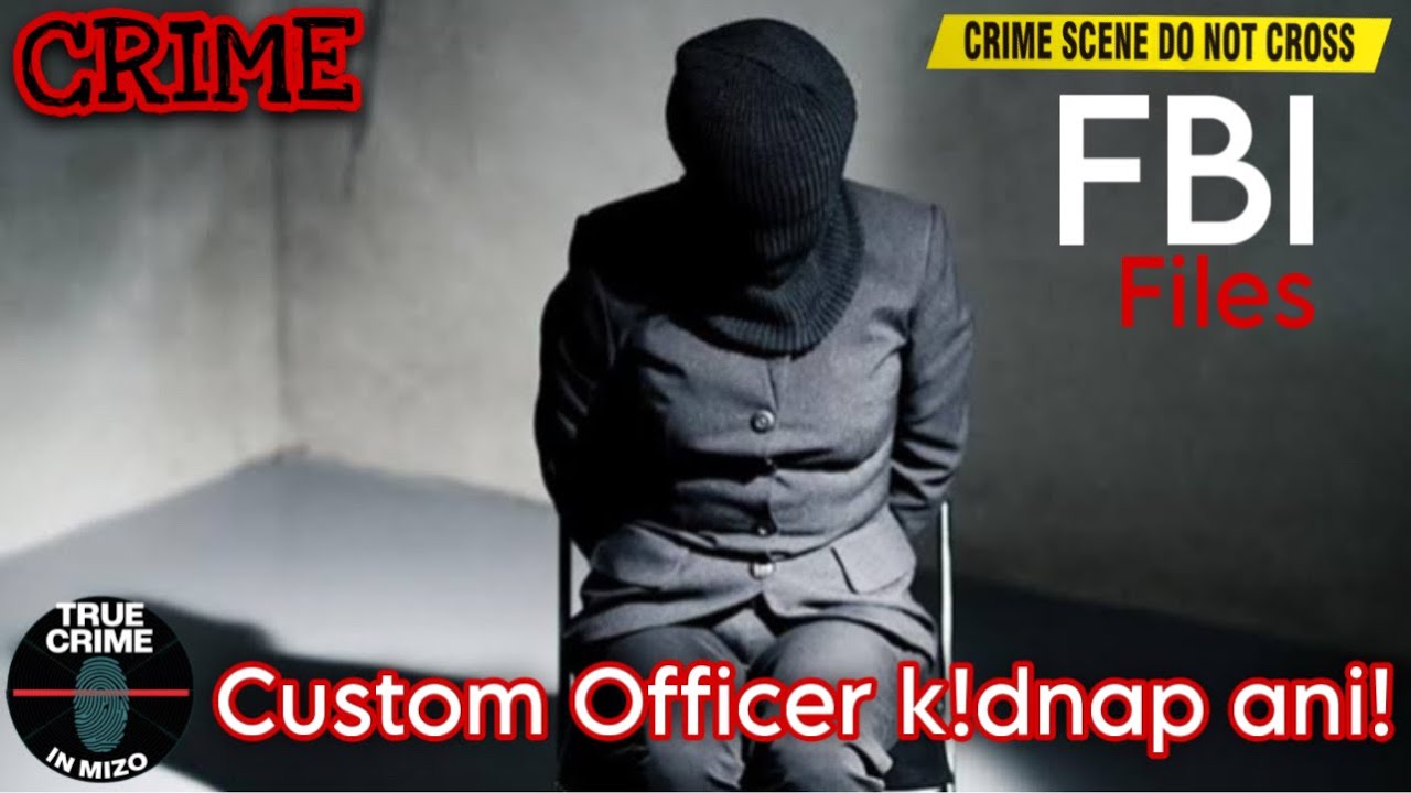 C221: FBI FILES: Engtin nge Custom Officer a duty lai ngeia k!dnap anih theih? ​⁠