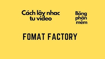 Cách lấy nhạc, âm thanh từ video bằng phần mềm Format Factory