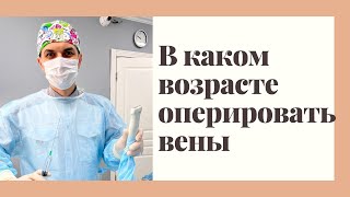 В каком возрасте оперировать вены? Флеболог Москва