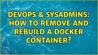 DevOps & SysAdmins: How to remove and rebuild a docker container? Profile