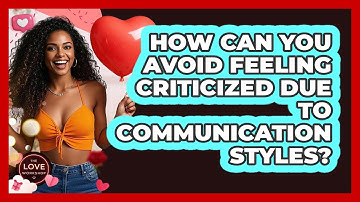 How Can You Avoid Feeling Criticized Due To Communication Styles? - The Love Workshop