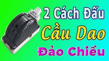 2 Cách Đấu Cầu Dao Đảo Chiều Bạn Nên Biết!
