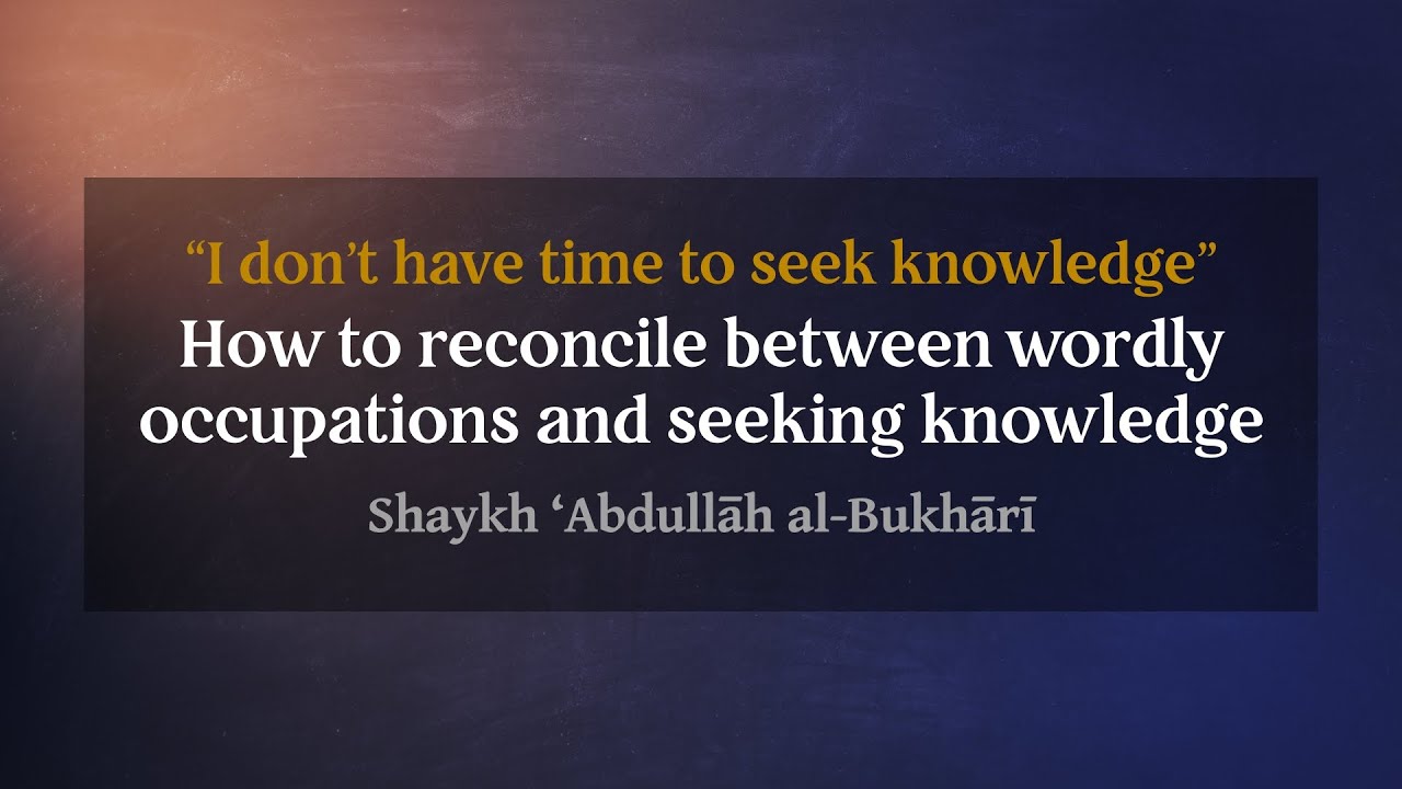 How to reconcile between worldly occupations and seeking knowledge | Shaykh ‘Abdullāh al-Bukhārī