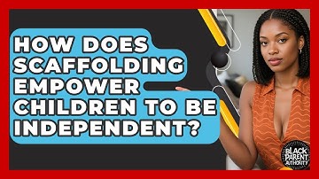 How Does Scaffolding Empower Children To Be Independent? - Black Parent Authority