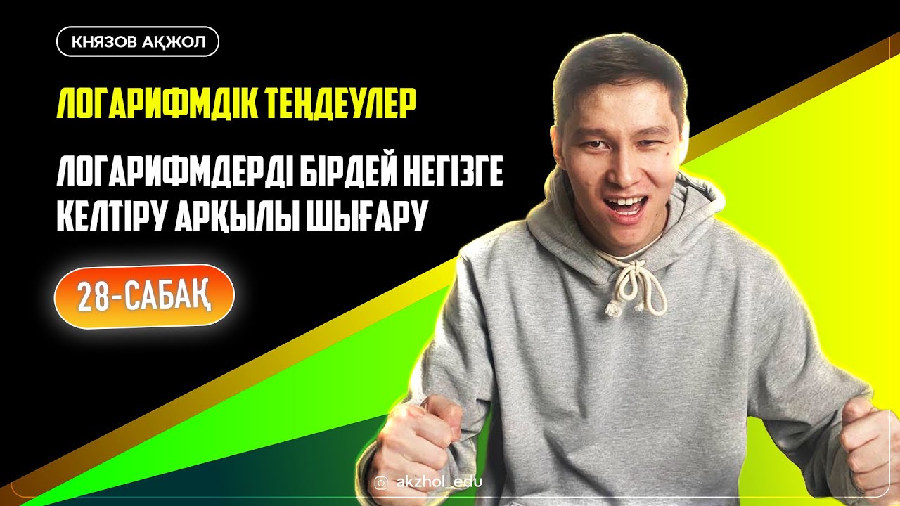 28 Логарифмдік теңдеулер. Логарифмдерді бірдей негізге келтіру арқылы шығару. АҚЖОЛ КНЯЗОВ
