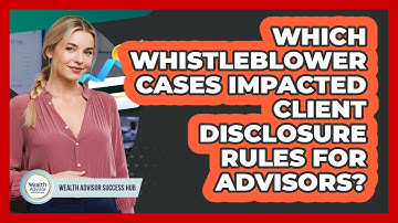 Which Whistleblower Cases Impacted Client Disclosure Rules For Advisors?