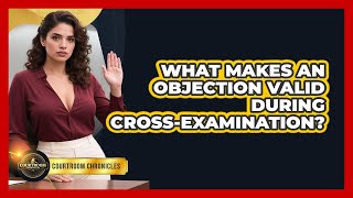 What Makes An Objection Valid During Cross-examination - Courtroom Chronicles