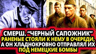 СМЕРШ. “ЧЕРНЫЙ САПОЖНИК”.  РАНЕНЫЕ СТОЯЛИ К НЕМУ В ОЧЕРЕДИ, А ОН  ОТПРАВЛЯЛ ИХ ПОД НЕМЕЦКИЕ БОМБЫ