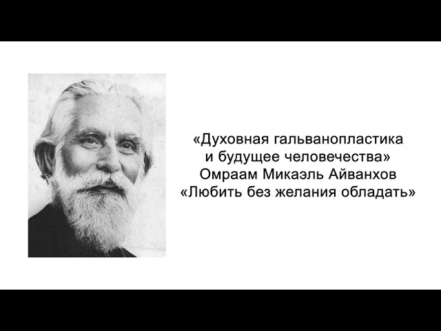 Любить без желания обладать. Духовная гальванопластика и будущее человечества. Микаэль Айванхов