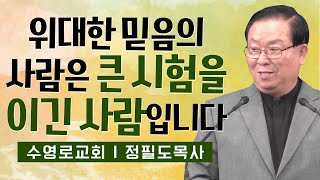 정필도목사 설교_수영로교회 l 위대한 믿음의 사람은 큰 시험을 이긴 사람입니다