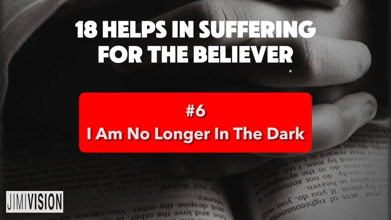 #6 I Am No Longer In The Dark | 18 HELPS IN SUFFERING FOR THE BELIEVER