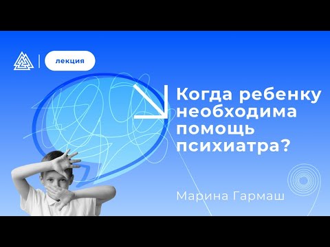 Когда ребенку необходима помощь психиатра? Лекция детского психиатра Марины Гармаш.