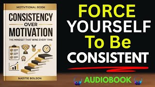 Consistency Over Motivation: The Mindset That Wins Every Time | Full Audiobook