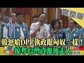 2019.11.09大政治大爆卦完整版(上)　韓怒嗆DPP執政跟匈奴一樣！　掠奪台灣資源後走人