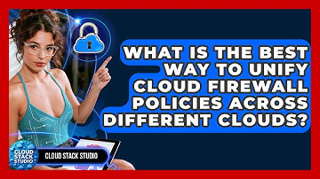 What Is The Best Way To Unify Cloud Firewall Policies Across Different Clouds? - Cloud Stack Studio