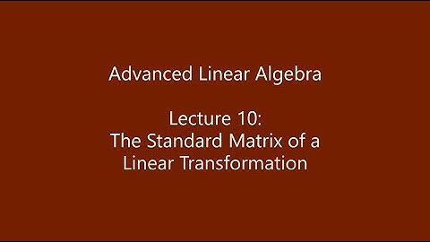 Advanced Linear Algebra - Lecture 10: The Standard Matrix of a Linear Transformation