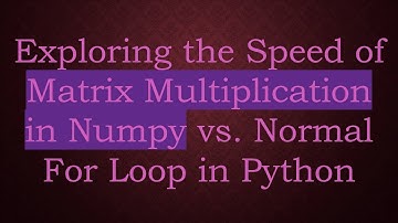 Exploring the Speed of Matrix Multiplication in Numpy vs. Normal For Loop in Python