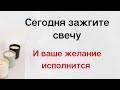 Сегодня обязательно зажгите свечу и ваше желание исполнится.