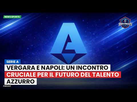 Video Vergara e Napoli: un incontro cruciale per il futuro del talento azzurro