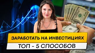 Топ-5 способов как получать доход от инвестиций.