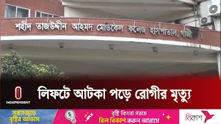 হাসপাতালের লিফটে আটকে পড়ে রোগীর মৃ ত্যু | Gazipur Hospital Lift D e a t h | Independent TV