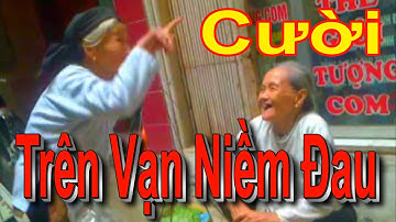 CƯỜI TRÊN VẠN NIỀM ĐAU - Cười Vỡ Bụng, Cười Rụng Rốn, Cười Rơi Răng, Cười Đứt Ruột, Cười Thả Ga