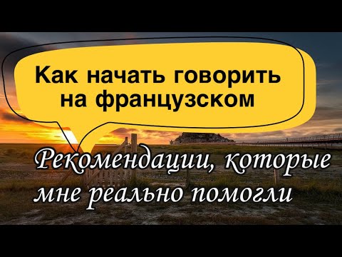 Как Начать Говорить На Французском | Рекомендации, Которые Мне Реально Помогли