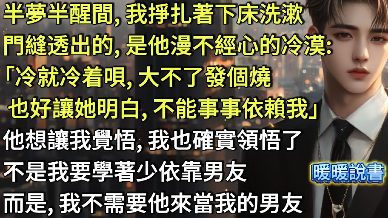 半夢半醒間，我掙扎著下床洗漱。門縫透出的是他漫不經心的冷漠「冷就冷着唄，大不了發個燒，也好讓她明白不能事事依賴我」他想讓我覺悟，我也確實領悟了。不是我要少依靠男友，而是，我不需要他來當我的男友