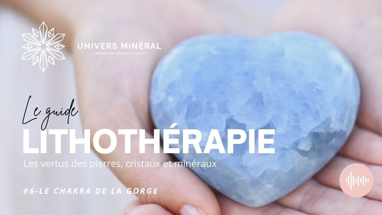 Lithothérapie, pierres, cristaux et minéraux. Univers Minéral #6-Chakra de la gorge