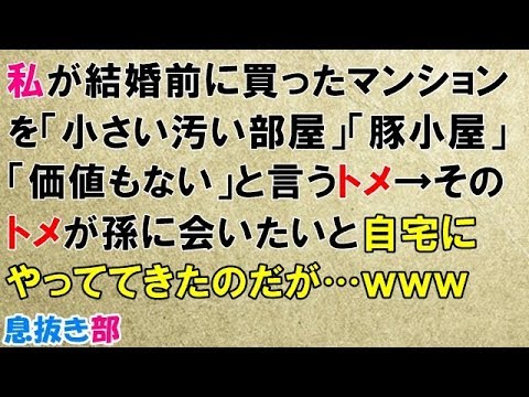 スカッとする話　私が結婚前に買ったマンションを「小さい汚い部屋」「豚小屋」「価値もない」というトメ→そのトメが孫に会いたいと自宅にやってきたのだが…ｗｗｗ〖スカッと！息抜き部〗