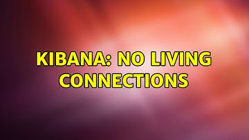 Kibana: No Living connections (2 Solutions!!)