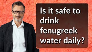 Is it safe to drink fenugreek water daily?