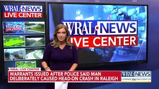 Warrants issued after police said a man deliberately caused head-on crash in Raleigh