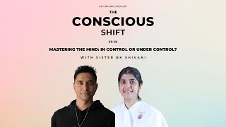 Ep.03 - The Conscious Shift- Mastering the Mind: In Control or Under Control? With Sister BK Shivani